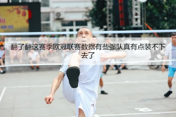 翻了翻这赛季欧冠联赛数据有些强队真有点装不下去了