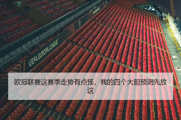 欧冠联赛这赛季走势有点怪，我的四个大胆预测先放这